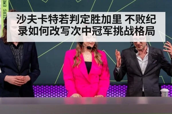 沙夫卡特若判定胜加里 不败纪录如何改写次中冠军挑战格局