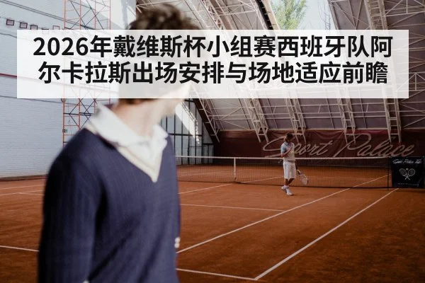 2026年戴维斯杯小组赛西班牙队阿尔卡拉斯出场安排与场地适应前瞻