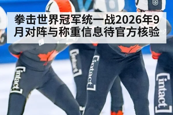 拳击世界冠军统一战2026年9月对阵与称重信息待官方核验