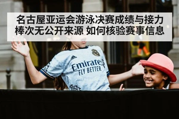 名古屋亚运会游泳决赛成绩与接力棒次无公开来源 如何核验赛事信息