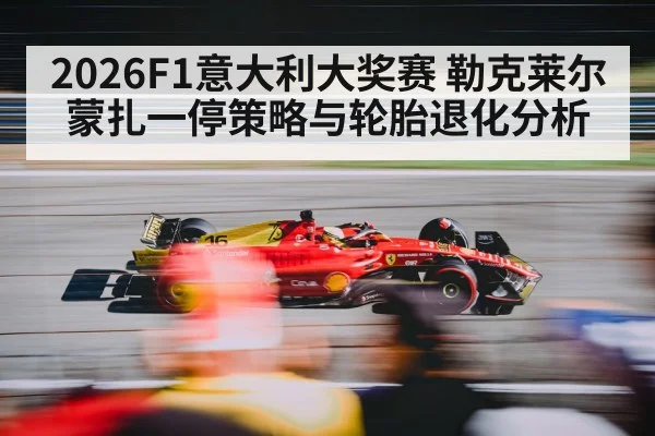 2026F1意大利大奖赛 勒克莱尔蒙扎一停策略与轮胎退化分析