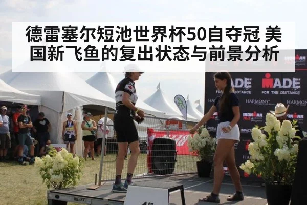 德雷塞尔短池世界杯50自夺冠 美国新飞鱼的复出状态与前景分析