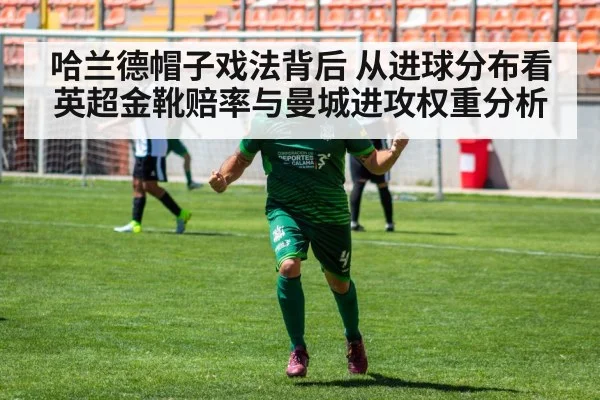 哈兰德帽子戏法背后 从进球分布看英超金靴赔率与曼城进攻权重分析