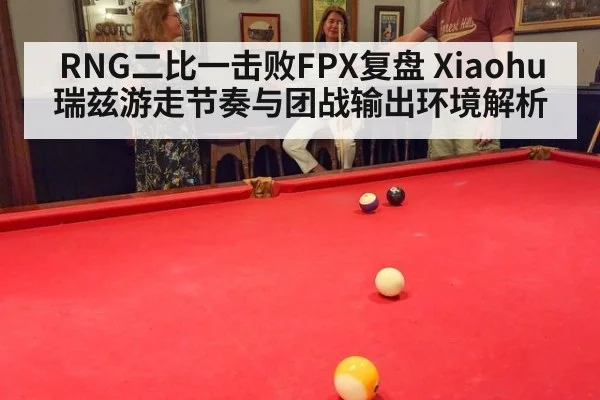 RNG二比一击败FPX复盘 Xiaohu瑞兹游走节奏与团战输出环境解析